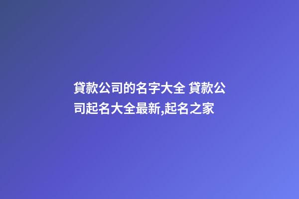 貸款公司的名字大全 貸款公司起名大全最新,起名之家-第1張-公司起名-玄機派